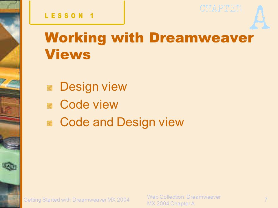 Web Collection: Dreamweaver MX 2004 Chapter A 7Getting Started with Dreamweaver MX 2004 Working with Dreamweaver Views Design view Code view Code and Design view