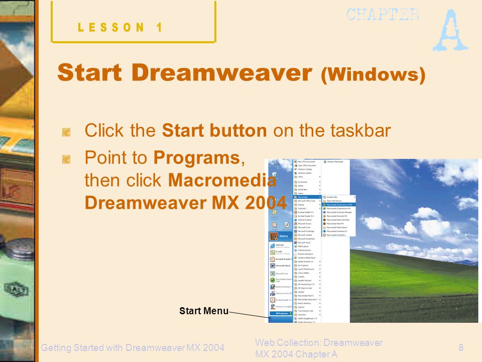 Web Collection: Dreamweaver MX 2004 Chapter A 8Getting Started with Dreamweaver MX 2004 Start Dreamweaver (Windows) Click the Start button on the taskbar Point to Programs, then click Macromedia Dreamweaver MX 2004 Start Menu