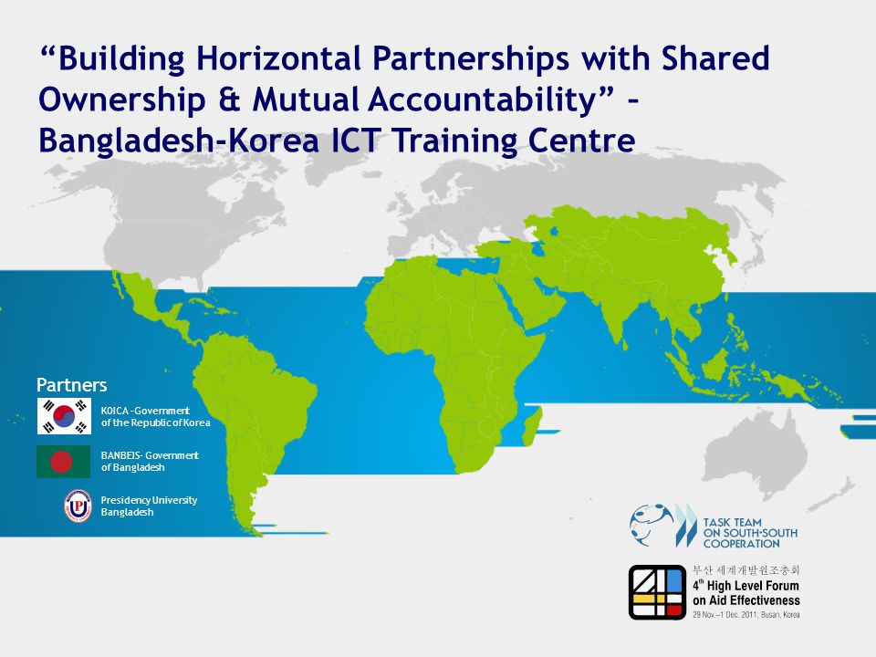 Building Horizontal Partnerships with Shared Ownership & Mutual Accountability – Bangladesh-Korea ICT Training Centre Partners KOICA –Government of the Republic of Korea BANBEIS- Government of Bangladesh Presidency University Bangladesh