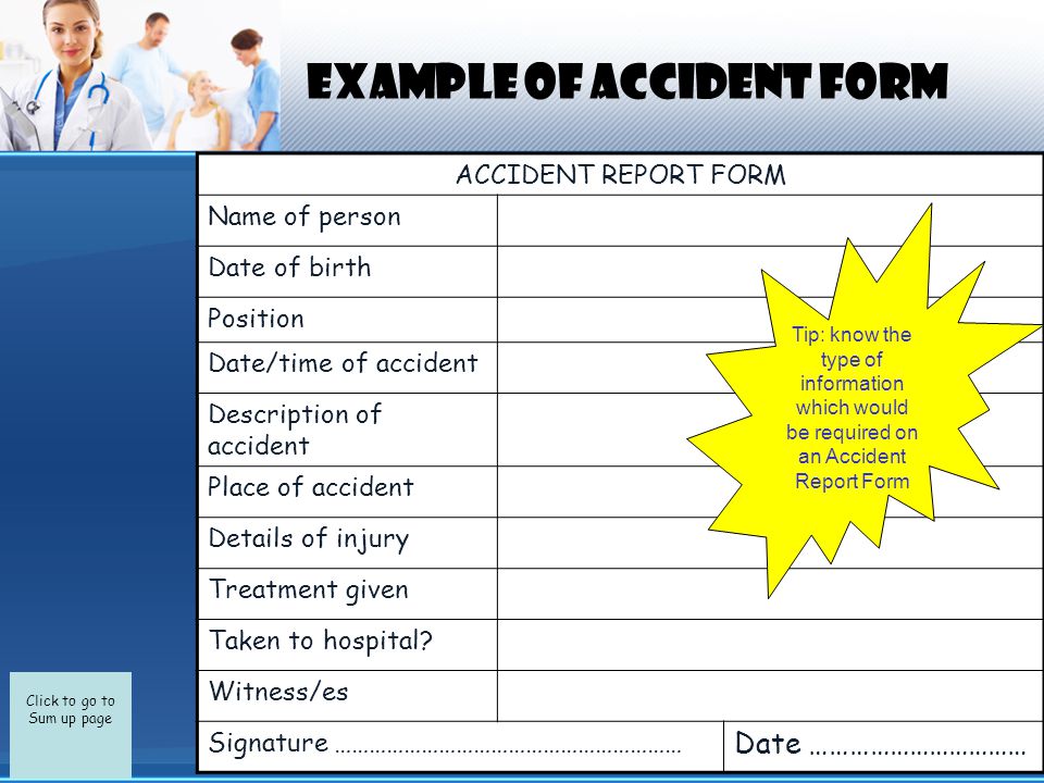 Click to go to Sum up page EXAMPLE OF ACCIDENT FORM ACCIDENT REPORT FORM Name of person Date of birth Position Date/time of accident Description of accident Place of accident Details of injury Treatment given Taken to hospital.