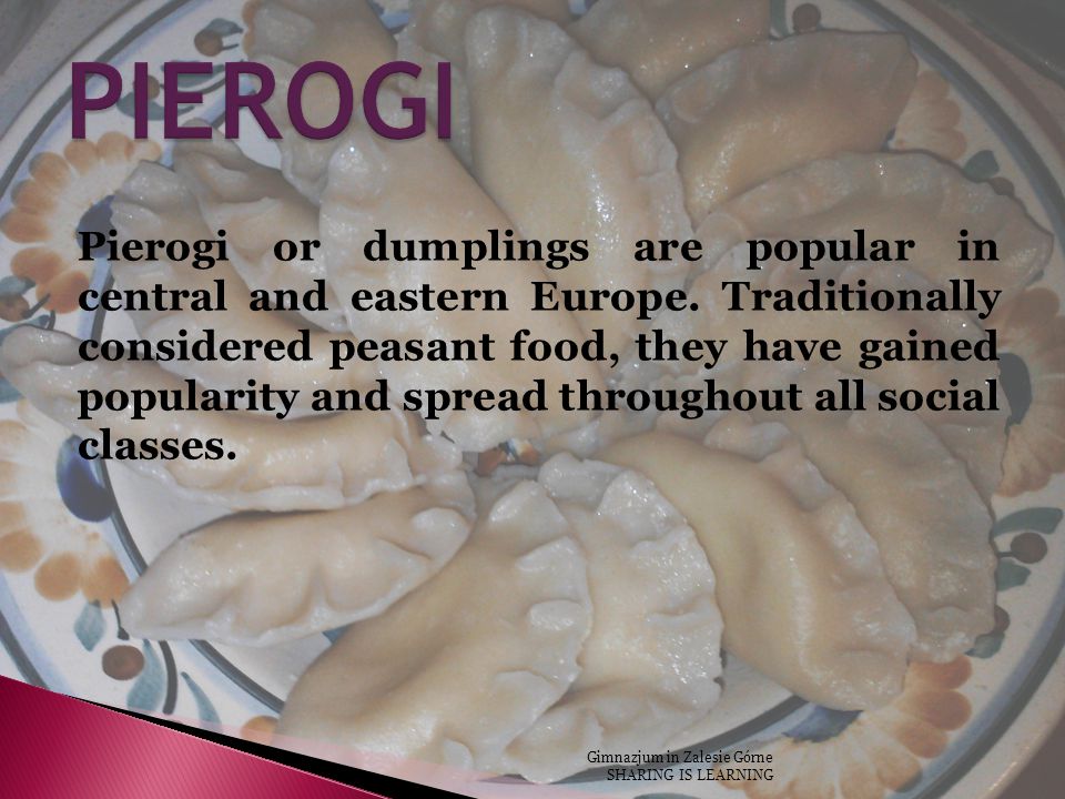 Pierogi or dumplings are popular in central and eastern Europe.