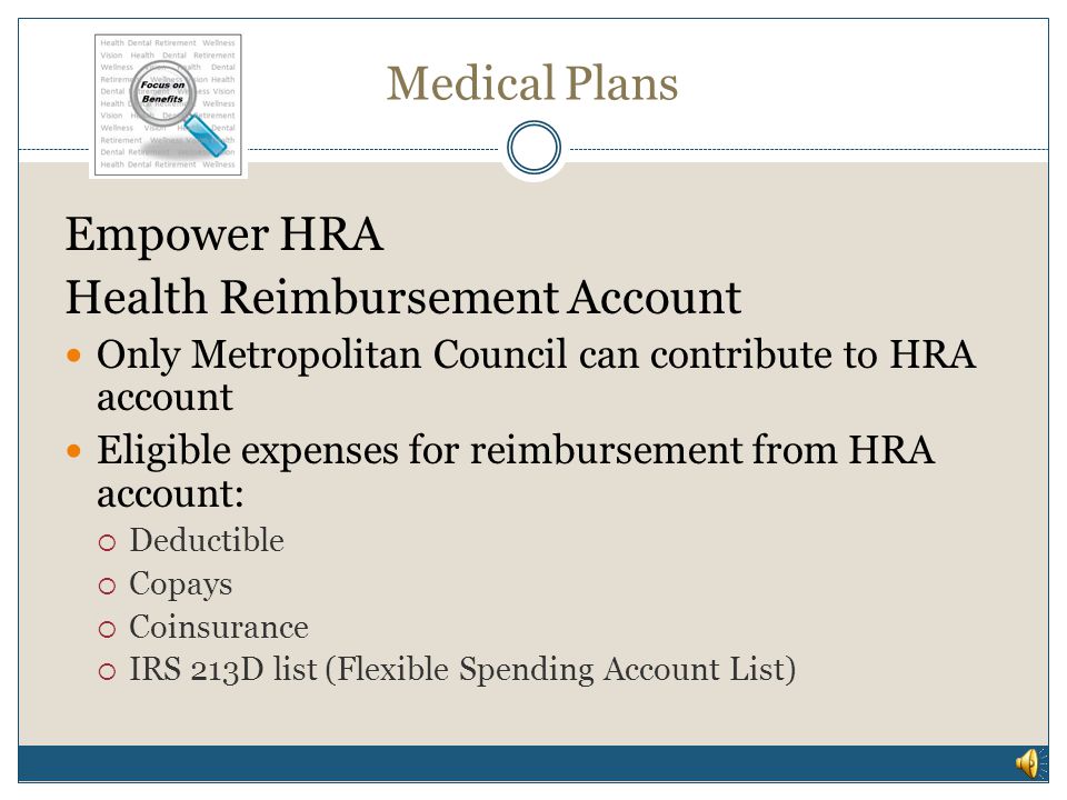Medical Plans Empower HRA Health Reimbursement Account Employer contribution is tax-free Balance carries over year after year Balance is yours even if you switch plans, terminate employment or retire Interest bearing Metropolitan Council pays admin fee as long as you are enrolled in Empower HRA plan