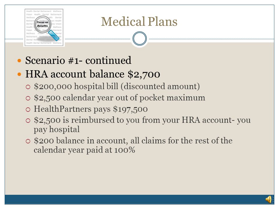 Medical Plans Scenario #1- single coverage  $1,000 contribution  1 office visit -$100 (discounted amount)= $900 balance  $1,000 contribution (new balance $1,900)  2 office visits -$200 (discounted amount) = $1,700 balance  $1,000 contribution (new balance $2,700)