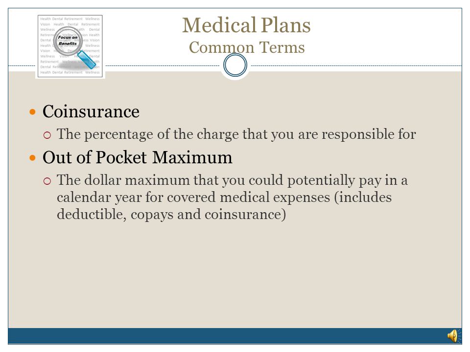 Medical Plans Common Terms Lifetime Maximum  Total dollar amount payable under the plan Deductible  Amount you pay of a medical charge before the health plan pays Copays  Specific dollar amount that you pay for a specified service