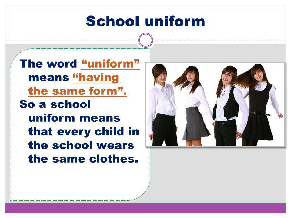 School uniform The word “uniform” means “having the same form”. So a school uniform  means that every child in the school wears the same clothes. - ppt download
