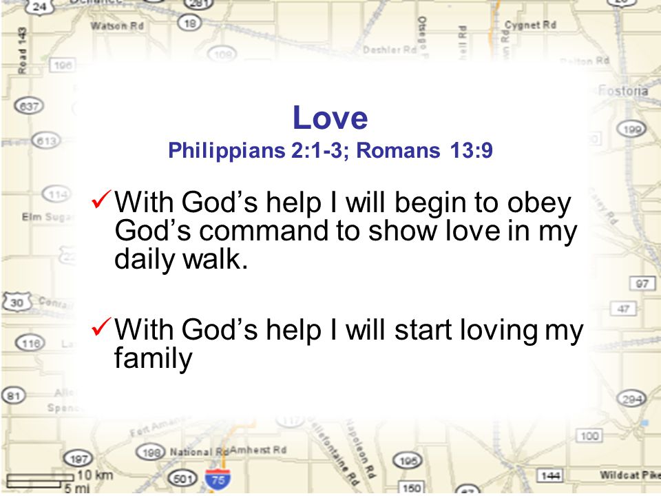 Love Philippians 2:1-3; Romans 13:9 With God’s help I will begin to obey God’s command to show love in my daily walk.