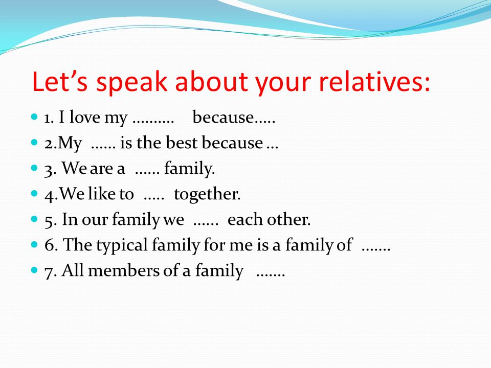 Let’s speak about your relatives: 1. I love my ……….