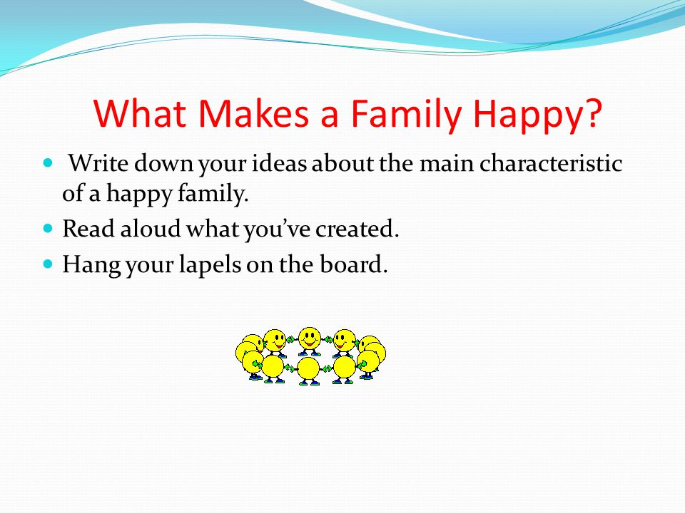 What Makes a Family Happy. Write down your ideas about the main characteristic of a happy family.