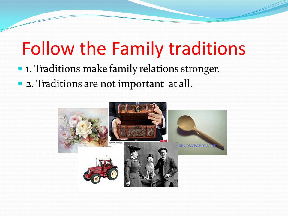 Follow the Family traditions 1. Traditions make family relations stronger.