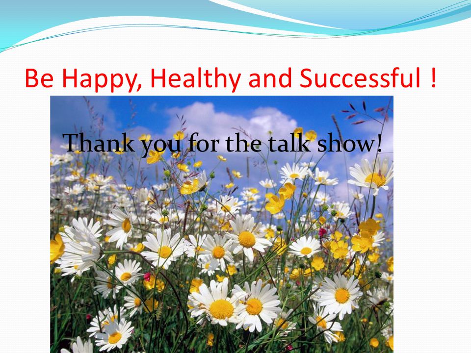 Be Happy, Healthy and Successful ! Thank you for the talk show!