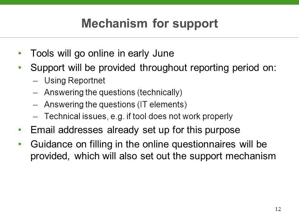 12 Mechanism for support Tools will go online in early June Support will be provided throughout reporting period on: –Using Reportnet –Answering the questions (technically) –Answering the questions (IT elements) –Technical issues, e.g.