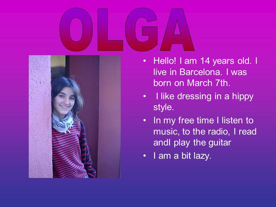 Hello. I am 14 years old. I live in Barcelona. I was born on March 7th.