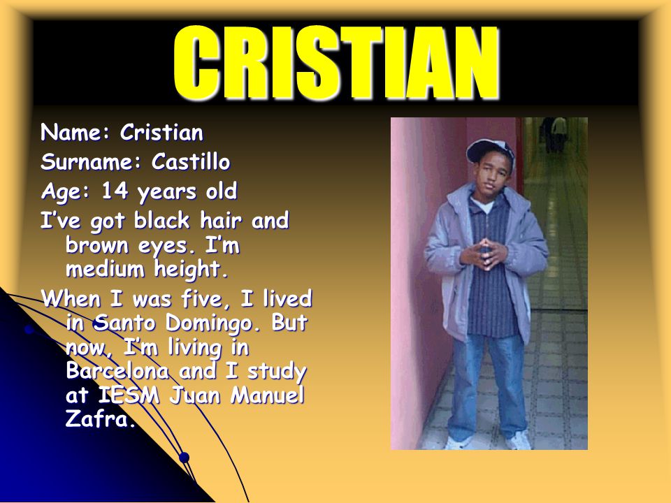CRISTIAN Name: Cristian Surname: Castillo Age: 14 years old I’ve got black hair and brown eyes.