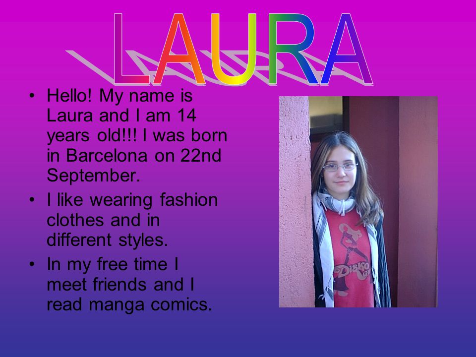 Hello. My name is Laura and I am 14 years old!!. I was born in Barcelona on 22nd September.