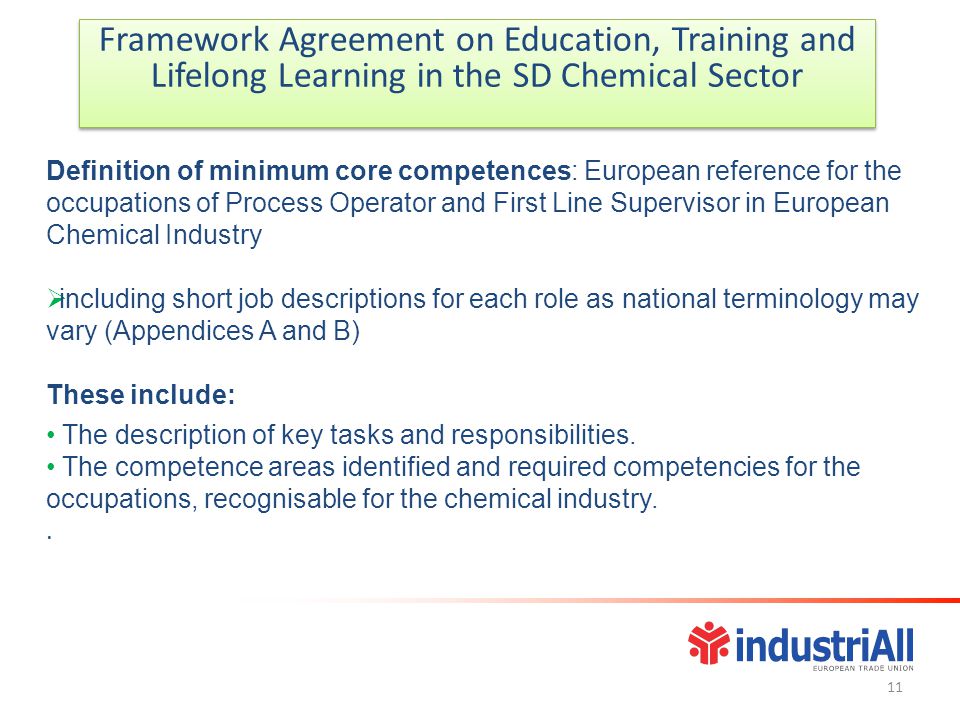 Framework Agreement on Education, Training and Lifelong Learning in the SD Chemical Sector Framework Agreement on Education, Training and Lifelong Learning in the SD Chemical Sector Definition of minimum core competences: European reference for the occupations of Process Operator and First Line Supervisor in European Chemical Industry  including short job descriptions for each role as national terminology may vary (Appendices A and B) These include: The description of key tasks and responsibilities.