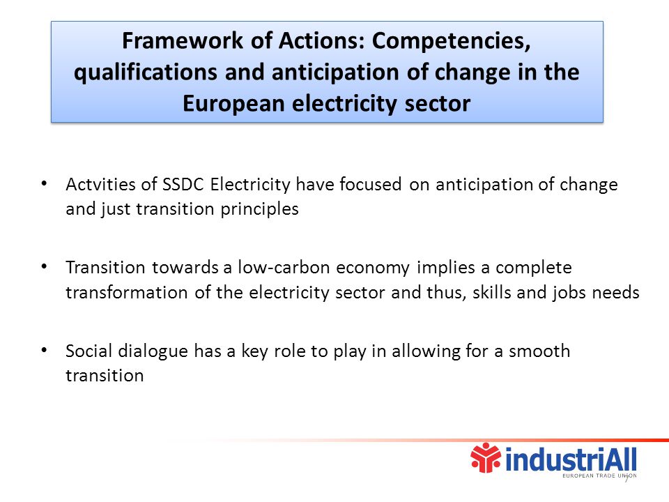 Framework of Actions: Competencies, qualifications and anticipation of change in the European electricity sector Actvities of SSDC Electricity have focused on anticipation of change and just transition principles Transition towards a low-carbon economy implies a complete transformation of the electricity sector and thus, skills and jobs needs Social dialogue has a key role to play in allowing for a smooth transition 7