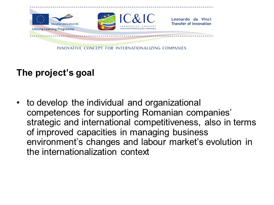 The project’s goal to develop the individual and organizational competences for supporting Romanian companies’ strategic and international competitiveness, also in terms of improved capacities in managing business environment’s changes and labour market’s evolution in the internationalization context