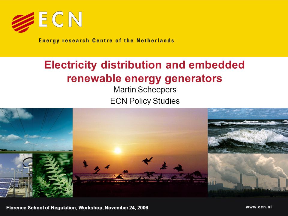 Electricity distribution and embedded renewable energy generators Martin Scheepers ECN Policy Studies Florence School of Regulation, Workshop, November 24, 2006