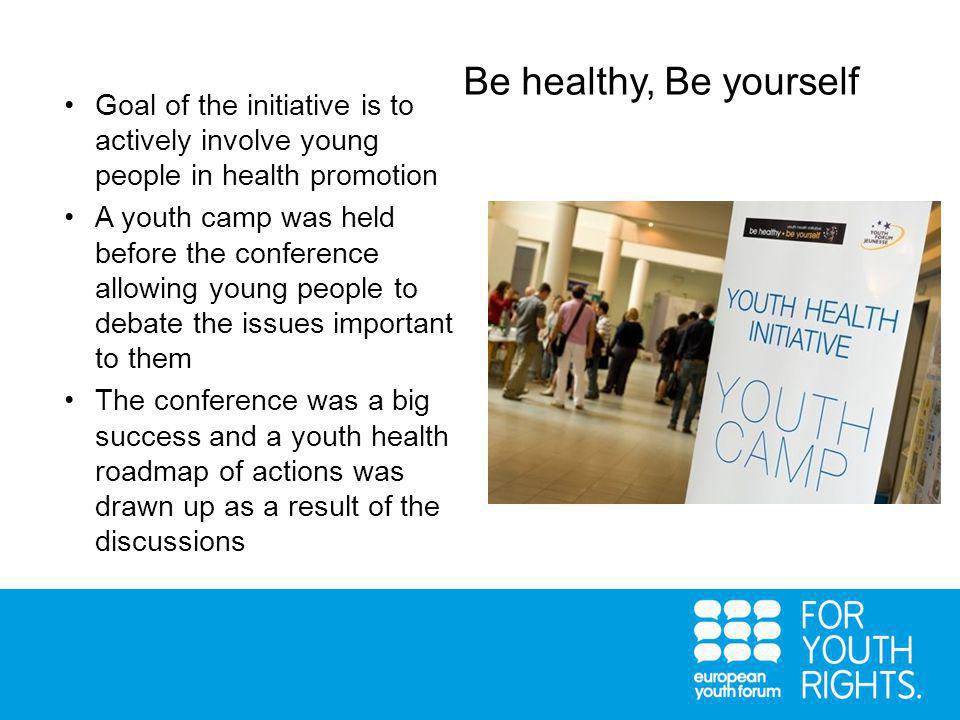 Be healthy, Be yourself Goal of the initiative is to actively involve young people in health promotion A youth camp was held before the conference allowing young people to debate the issues important to them The conference was a big success and a youth health roadmap of actions was drawn up as a result of the discussions
