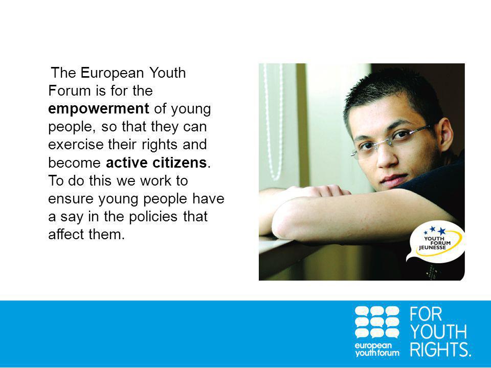 The European Youth Forum is for the empowerment of young people, so that they can exercise their rights and become active citizens.