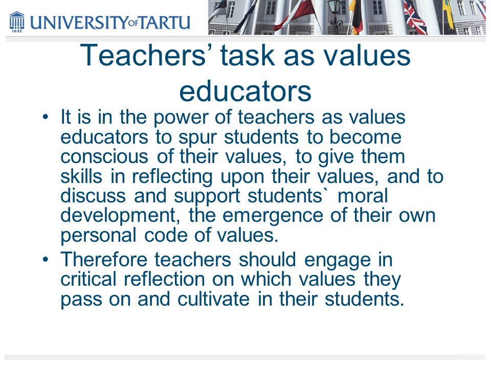 Teachers’ task as values educators It is in the power of teachers as values educators to spur students to become conscious of their values, to give them skills in reflecting upon their values, and to discuss and support students` moral development, the emergence of their own personal code of values.