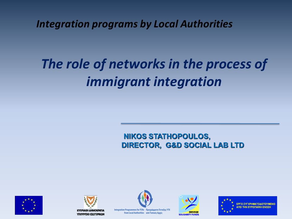 The role of networks in the process of immigrant integration NIKOS STATHOPOULOS, NIKOS STATHOPOULOS, DIRECTOR, G&D SOCIAL LAB LTD Integration programs by Local Authorities