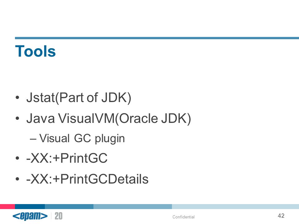 Tools Jstat(Part of JDK) Java VisualVM(Oracle JDK) –Visual GC plugin -XX:+PrintGC -XX:+PrintGCDetails Confidential 42