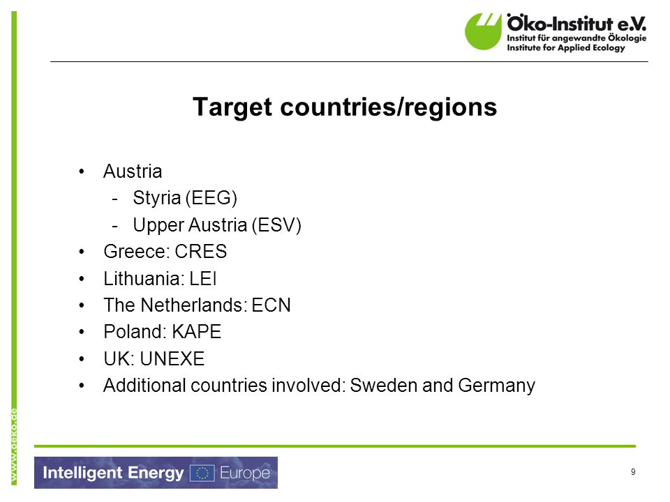 9 Target countries/regions Austria -Styria (EEG) -Upper Austria (ESV) Greece: CRES Lithuania: LEI The Netherlands: ECN Poland: KAPE UK: UNEXE Additional countries involved: Sweden and Germany