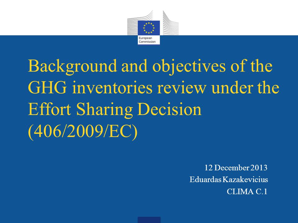 Background and objectives of the GHG inventories review under the Effort Sharing Decision (406/2009/EC) 12 December 2013 Eduardas Kazakevicius CLIMA C.1