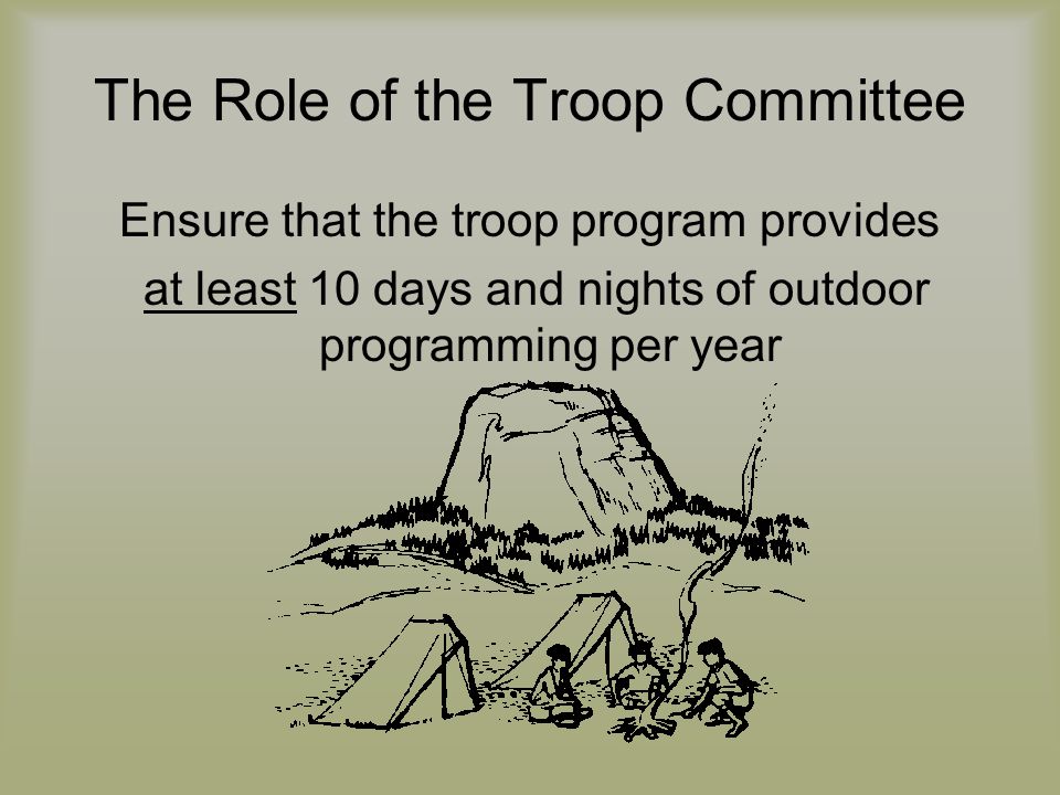 The Role of the Troop Committee Ensure that the troop program provides at least 10 days and nights of outdoor programming per year