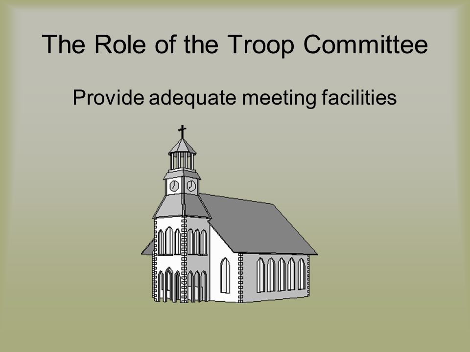 The Role of the Troop Committee Provide adequate meeting facilities