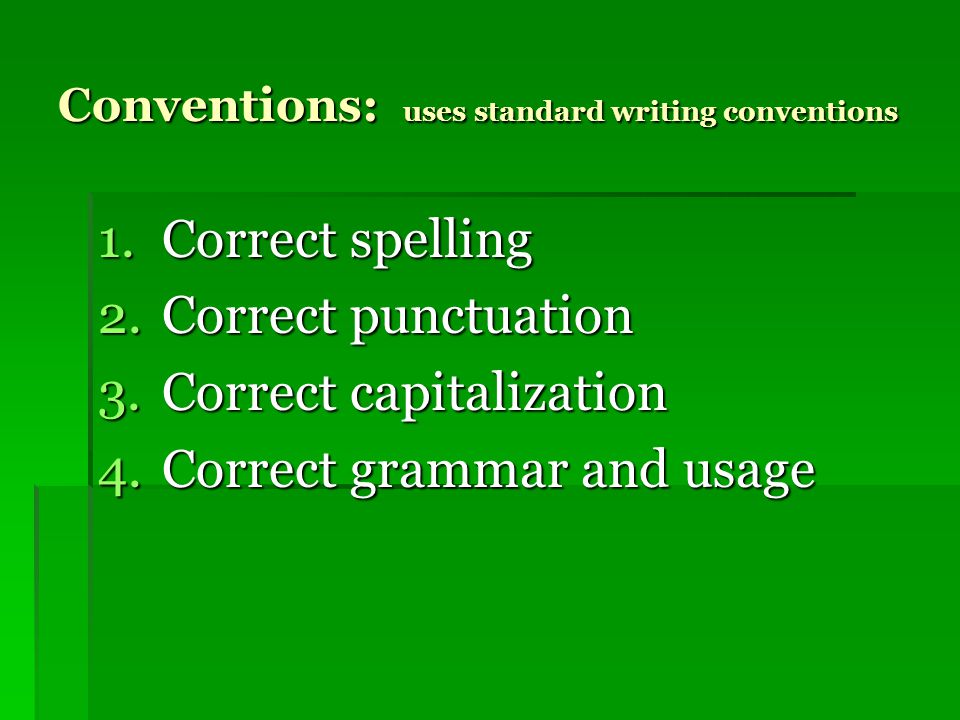 Conventions: uses standard writing conventions 1.Correct spelling 2.Correct punctuation 3.Correct capitalization 4.Correct grammar and usage
