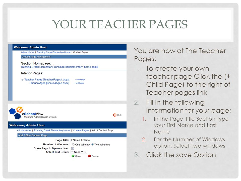 YOUR TEACHER PAGES You are now at The Teacher Pages: 1.To create your own teacher page Click the (+ Child Page) to the right of Teacher pages link 2.Fill in the following Information for your page: 1.In the Page Title Section type your First Name and Last Name 2.For the Number of Windows option: Select Two windows 3.Click the save Option