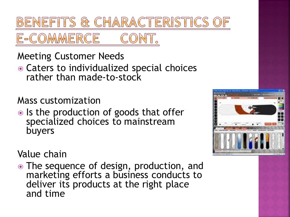 Meeting Customer Needs  Caters to individualized special choices rather than made-to-stock Mass customization  Is the production of goods that offer specialized choices to mainstream buyers Value chain  The sequence of design, production, and marketing efforts a business conducts to deliver its products at the right place and time