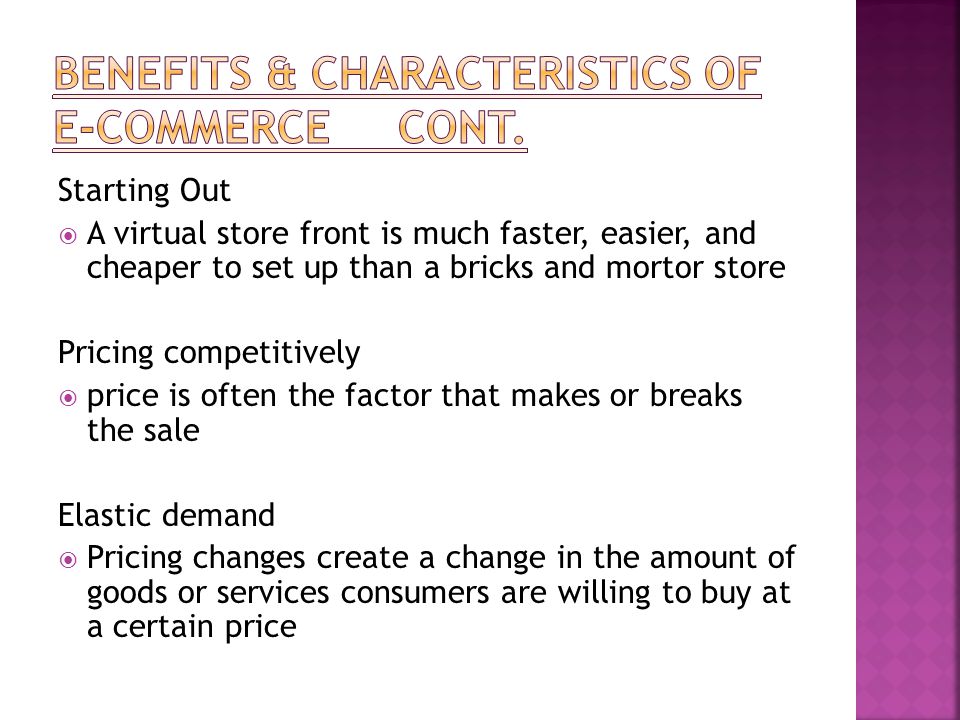 Starting Out  A virtual store front is much faster, easier, and cheaper to set up than a bricks and mortor store Pricing competitively  price is often the factor that makes or breaks the sale Elastic demand  Pricing changes create a change in the amount of goods or services consumers are willing to buy at a certain price