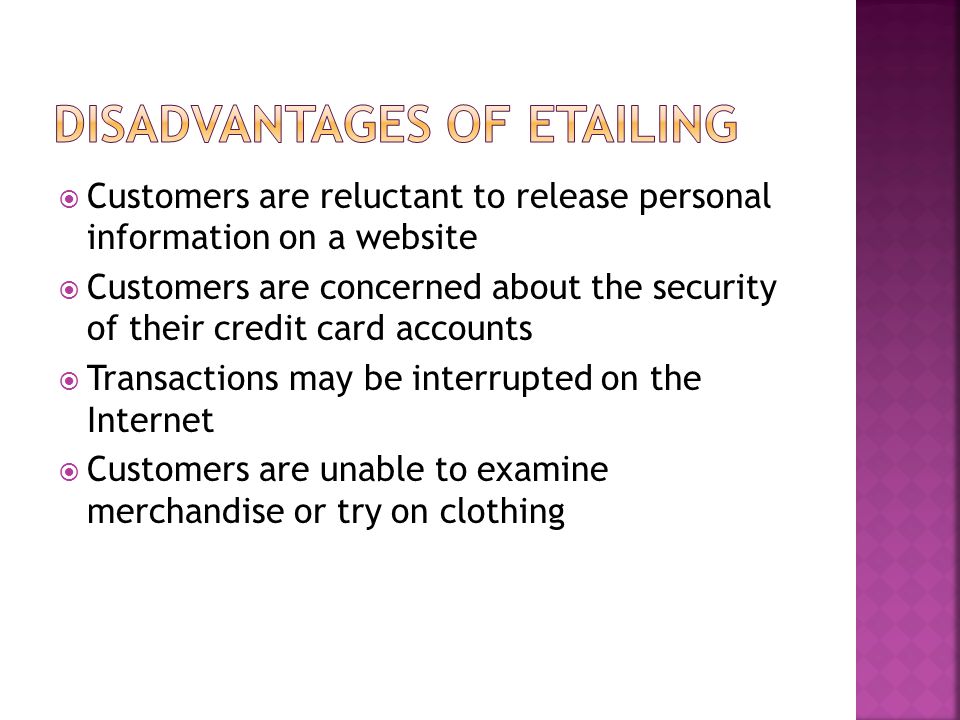  Customers are reluctant to release personal information on a website  Customers are concerned about the security of their credit card accounts  Transactions may be interrupted on the Internet  Customers are unable to examine merchandise or try on clothing