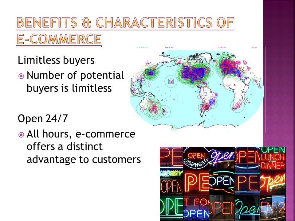 Limitless buyers  Number of potential buyers is limitless Open 24/7  All hours, e-commerce offers a distinct advantage to customers