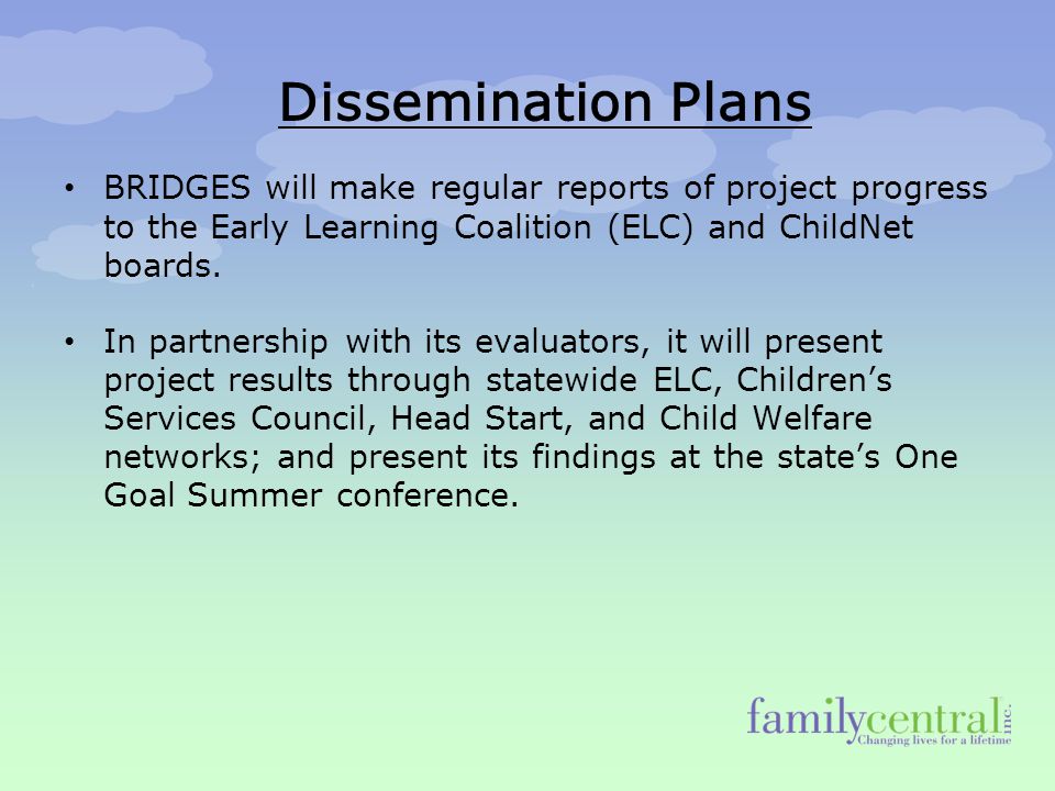 Dissemination Plans BRIDGES will make regular reports of project progress to the Early Learning Coalition (ELC) and ChildNet boards.