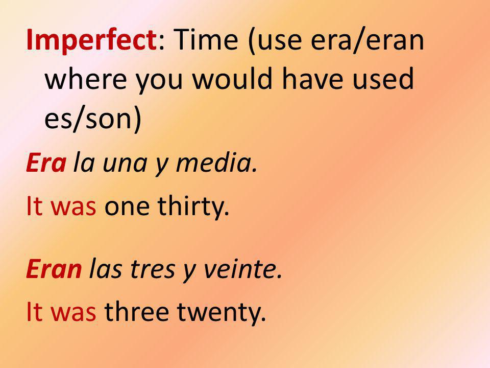 Imperfect: Time (use era/eran where you would have used es/son) Era la una y media.