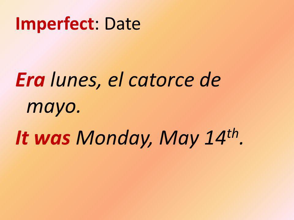 Imperfect: Date Era lunes, el catorce de mayo. It was Monday, May 14 th.