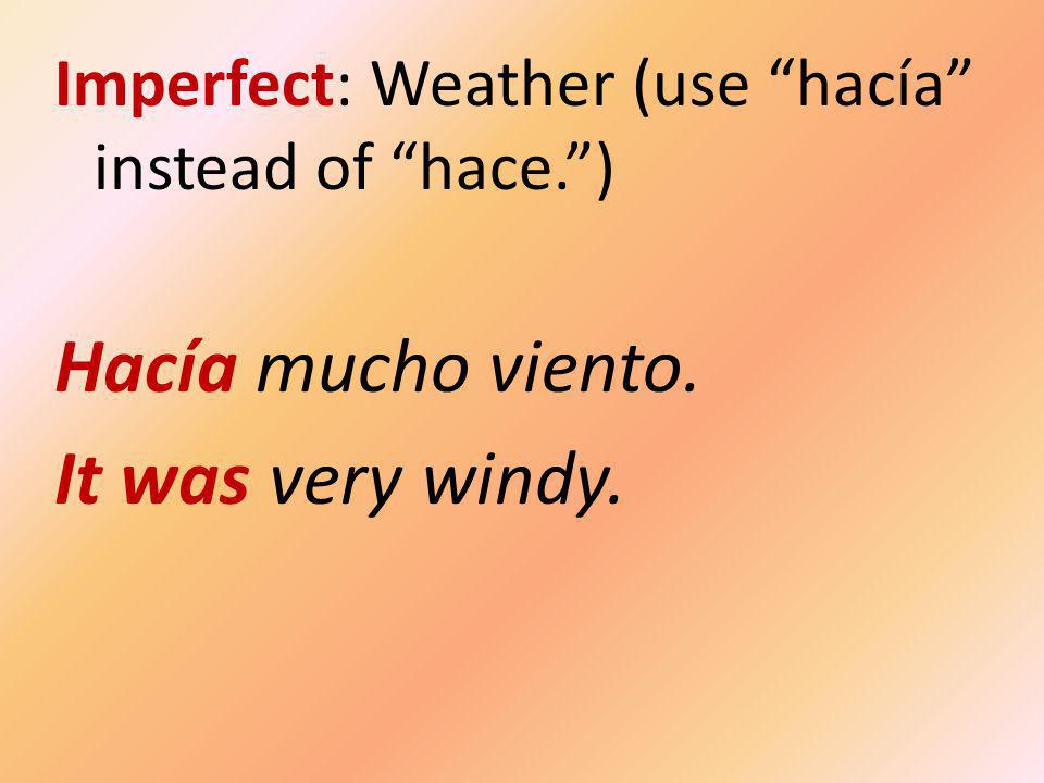 Imperfect: Weather (use hacía instead of hace. ) Hacía mucho viento. It was very windy.