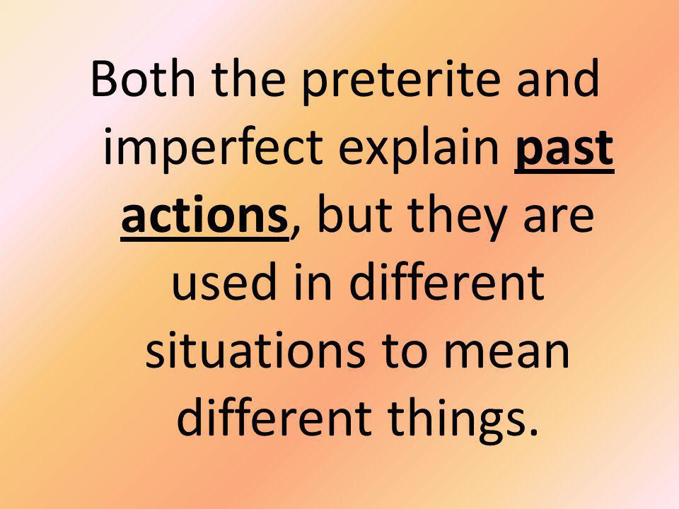 Both the preterite and imperfect explain past actions, but they are used in different situations to mean different things.
