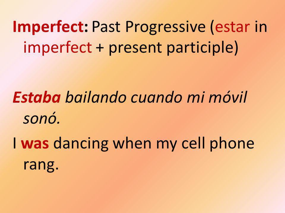 Imperfect: Past Progressive (estar in imperfect + present participle) Estaba bailando cuando mi móvil sonó.