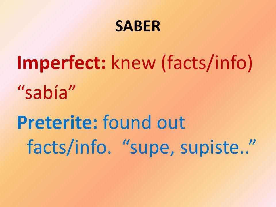 SABER Imperfect: knew (facts/info) sabía Preterite: found out facts/info. supe, supiste..