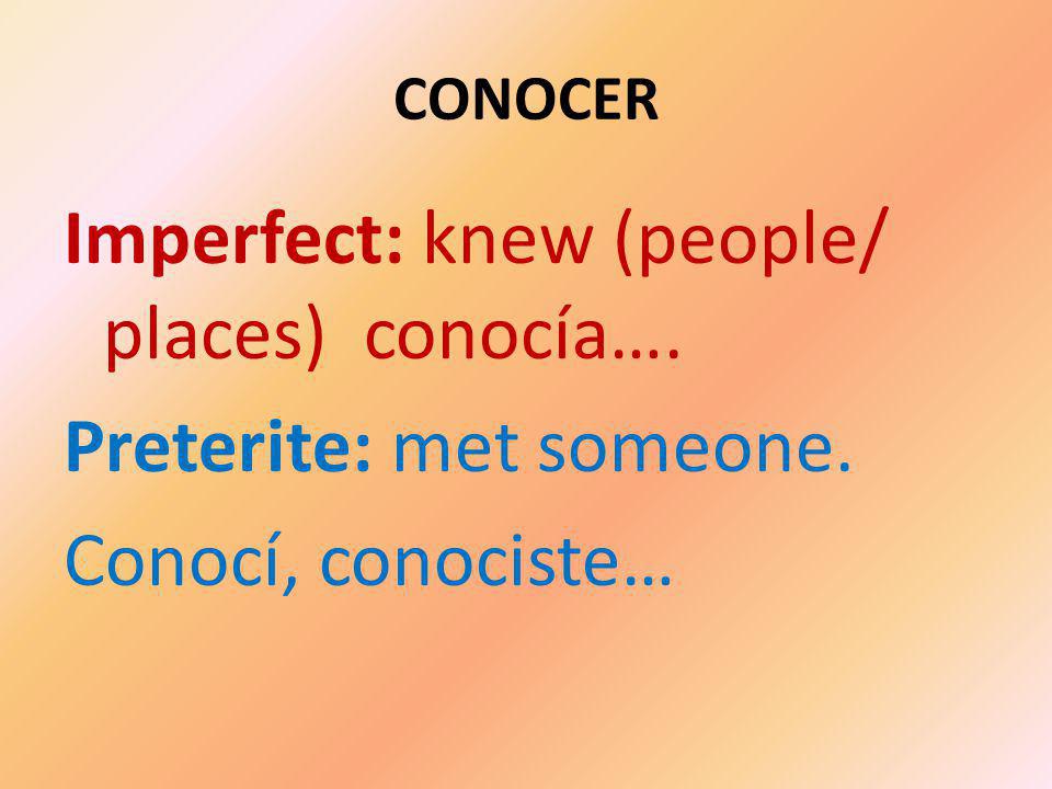 CONOCER Imperfect: knew (people/ places) conocía…. Preterite: met someone. Conocí, conociste…