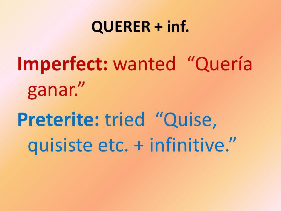 QUERER + inf. Imperfect: wanted Quería ganar. Preterite: tried Quise, quisiste etc.