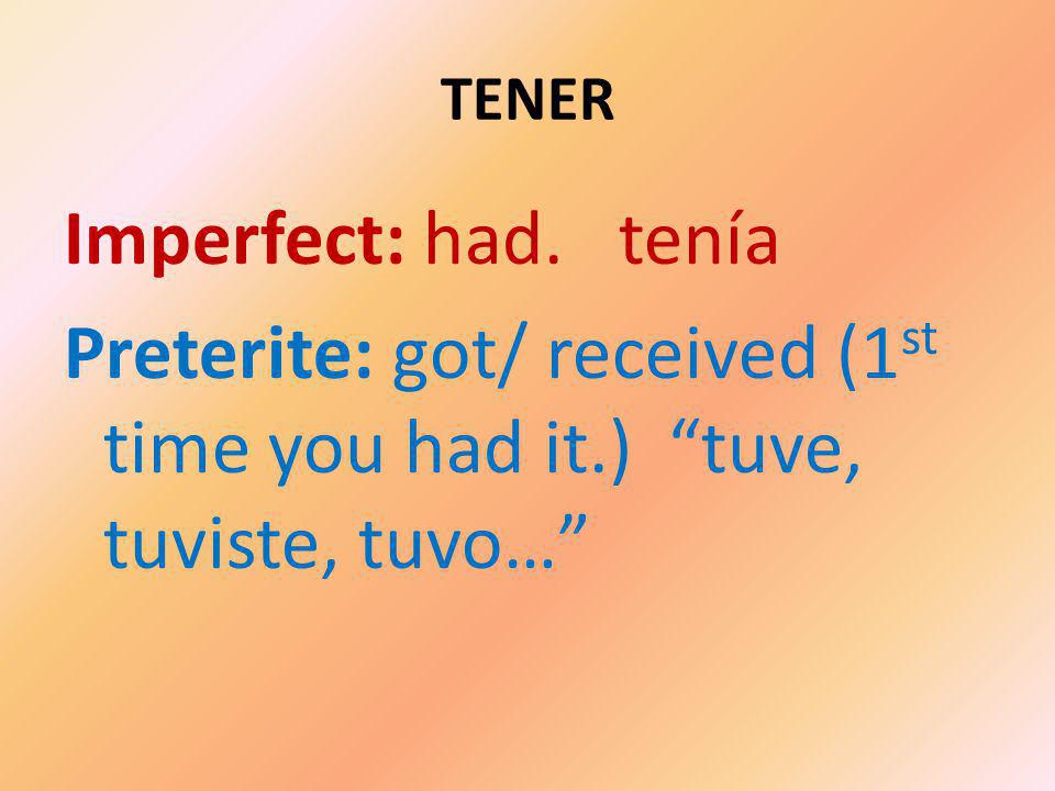 TENER Imperfect: had. tenía Preterite: got/ received (1 st time you had it.) tuve, tuviste, tuvo…