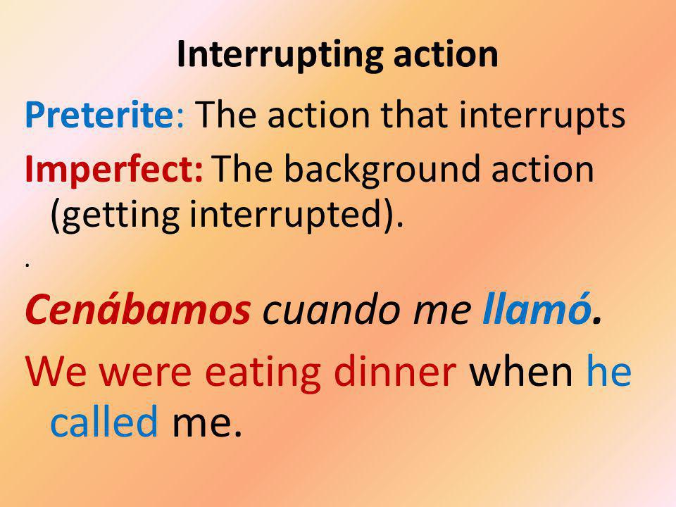 Interrupting action Preterite: The action that interrupts Imperfect: The background action (getting interrupted)..