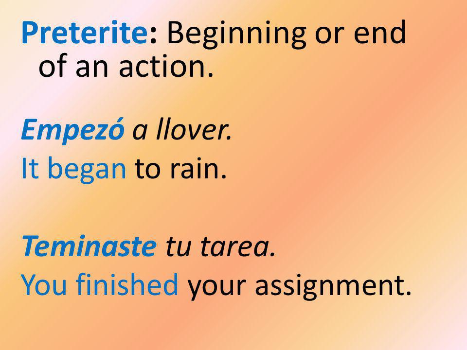 Preterite: Beginning or end of an action. Empezó a llover.