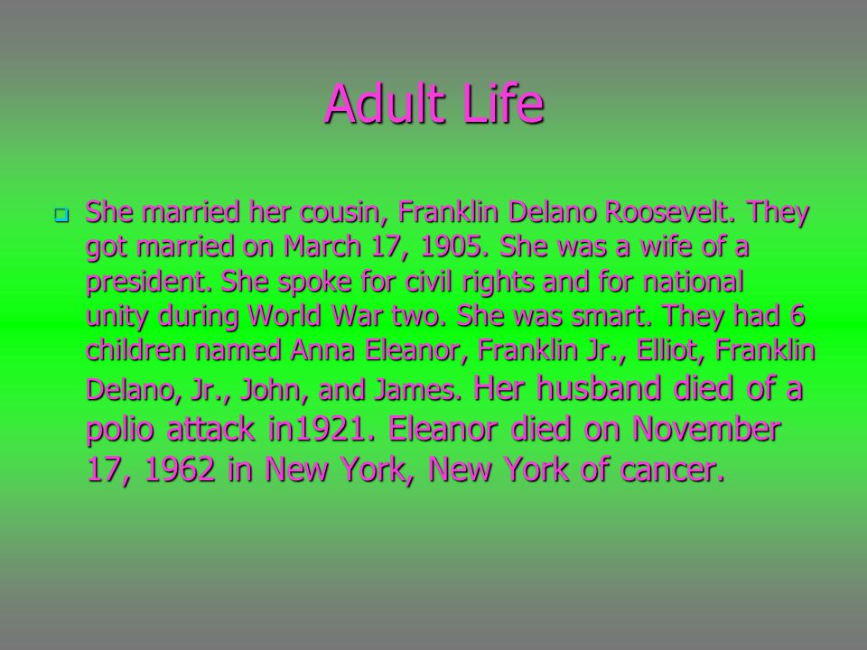 Adult Life  She married her cousin, Franklin Delano Roosevelt.